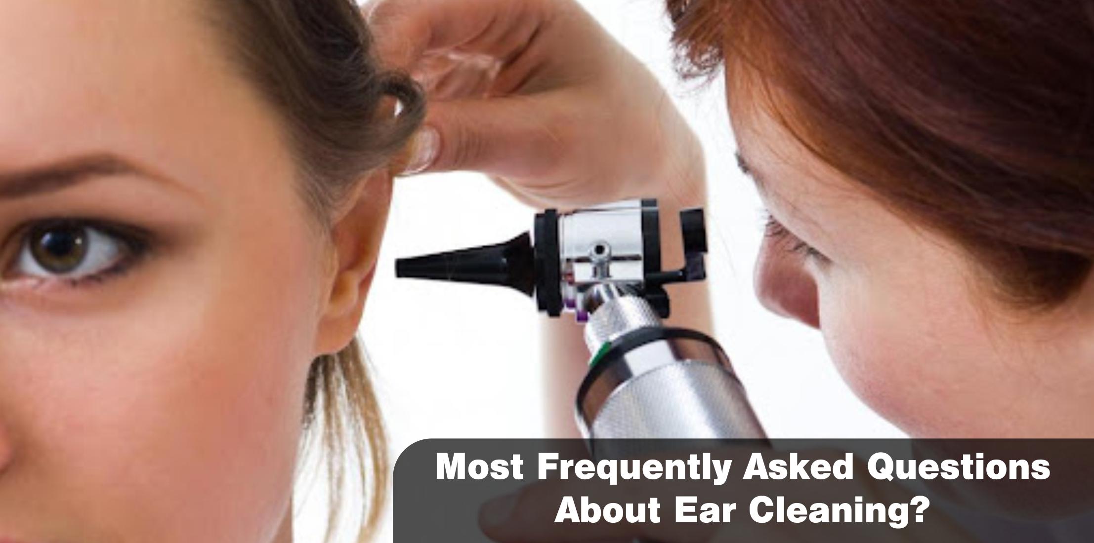 Most Frequently Asked Questions About Ear Cleaning